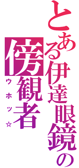 とある伊達眼鏡の傍観者（ウホッ☆）