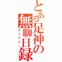 とある足神の無聊日録（ダイアリー）