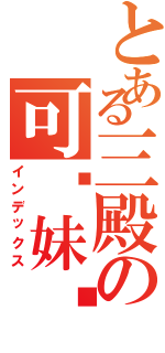 とある三殿の可爱妹纸（インデックス）