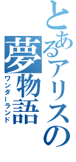 とあるアリスの夢物語（ワンダーランド）