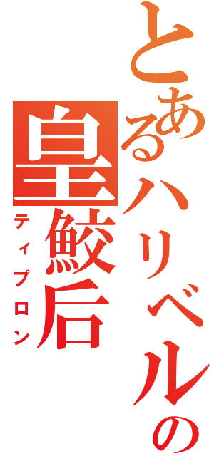 とあるハリベルの皇鮫后（ティプロン）