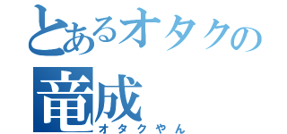 とあるオタクの竜成（オタクやん）