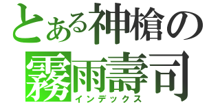 とある神槍の霧雨壽司（インデックス）