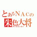 とあるＮＡＣの朱色大将（タナカセンセイ）