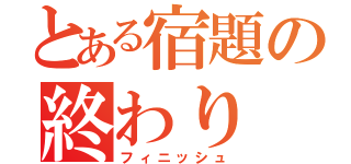 とある宿題の終わり（フィニッシュ）