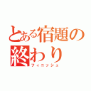 とある宿題の終わり（フィニッシュ）