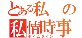 とある私の私情時事（タイムライン）