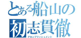 とある船山の初志貫徹（アカンプリッシュメント）