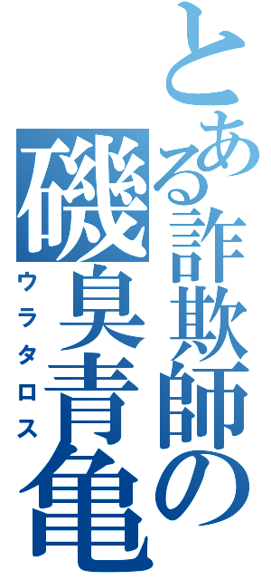 とある詐欺師の磯臭青亀（ウラタロス）