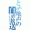 とある地声の自虐放送（バッカジャナイノ）