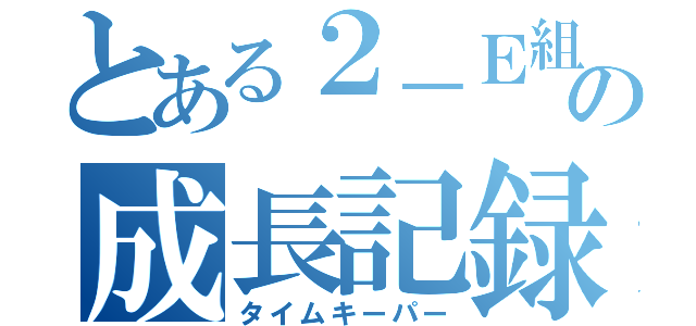 とある２－Ｅ組のの成長記録（タイムキーパー）