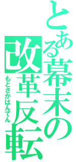 とある幕末の改革反転（もとさかはんてん）