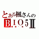 とある楓さんのＢＩＯ５Ⅱ（都被你表）