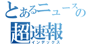 とあるニュースサイトの超速報（インデックス）