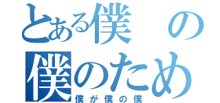 とある僕の僕のための（僕が僕の僕）