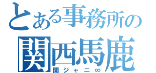 とある事務所の関西馬鹿（関ジャニ∞）