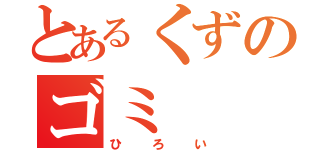 とあるくずのゴミ（ひろい）