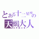 とある十二星座の天蝎大人（叫声蝎の哥）