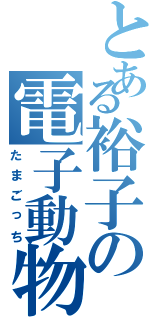 とある裕子の電子動物（たまごっち）