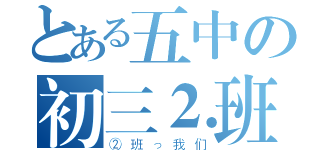 とある五中の初三⒉班（②班っ我们）