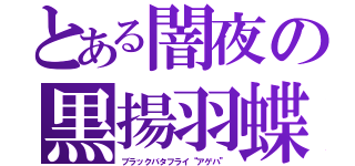 とある闇夜の黒揚羽蝶（ブラックバタフライ“アゲハ”）