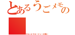 とあるうごメモの（ドルンとマネージャーの想い）