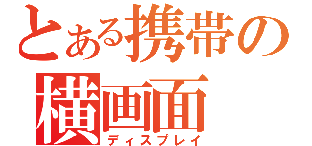 とある携帯の横画面（ディスプレイ）