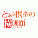 とある携帯の横画面（ディスプレイ）