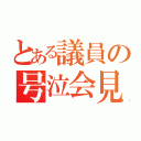 とある議員の号泣会見（）