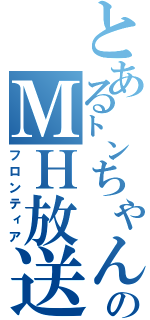 とある㌧ちゃんのＭＨ放送（フロンティア）