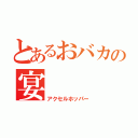 とあるおバカの宴（アクセルホッパー）