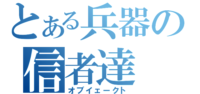 とある兵器の信者達（オブイェークト）