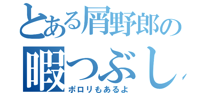 とある屑野郎の暇つぶし（ポロリもあるよ）