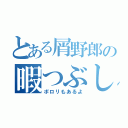 とある屑野郎の暇つぶし（ポロリもあるよ）