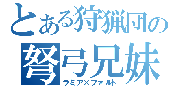 とある狩猟団の弩弓兄妹（ラミア×ファルト）