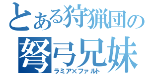 とある狩猟団の弩弓兄妹（ラミア×ファルト）