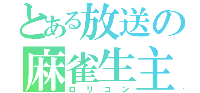 とある放送の麻雀生主（ロリコン）