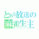 とある放送の麻雀生主（ロリコン）