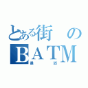 とある街のＢＡＴＭＡＮ（最凶）