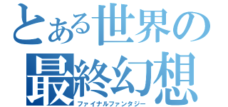 とある世界の最終幻想（ファイナルファンタジー）