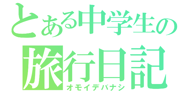 とある中学生の旅行日記（オモイデバナシ）