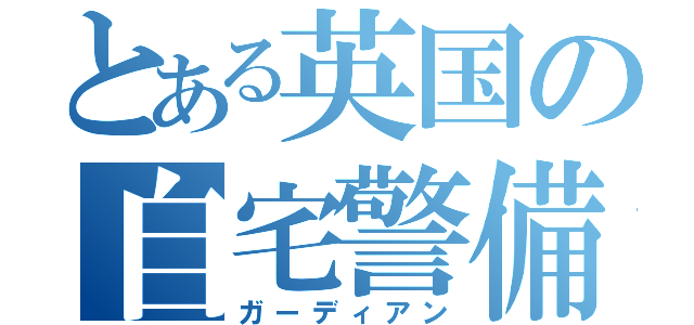 とある英国の自宅警備（ガーディアン）