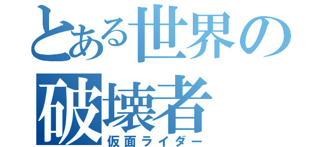 とある世界の破壊者（仮面ライダー）