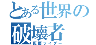 とある世界の破壊者（仮面ライダー）