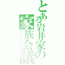 とある岩井家の家族会議（ミーティング）