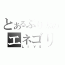 とあるぷり太のエネゴリ（ＬＩＶＥ）