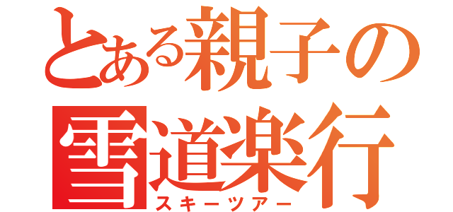 とある親子の雪道楽行（スキーツアー）