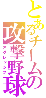 とあるチームの攻撃野球（アグレッシブ）