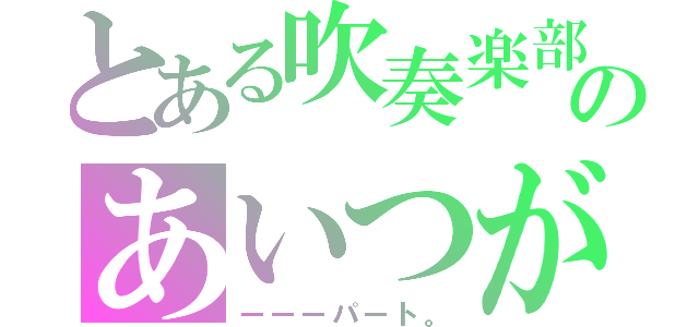 とある吹奏楽部のあいつが好き。（ーーーパート。）