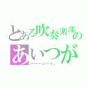 とある吹奏楽部のあいつが好き。（ーーーパート。）